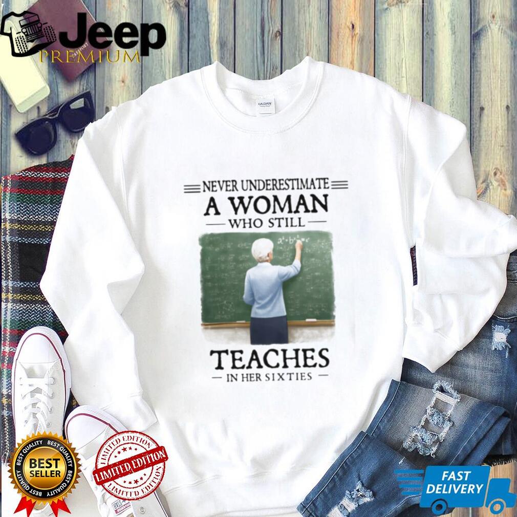 Never Underestimate a Woman Who Still Teaches in Her Sixties Shirt