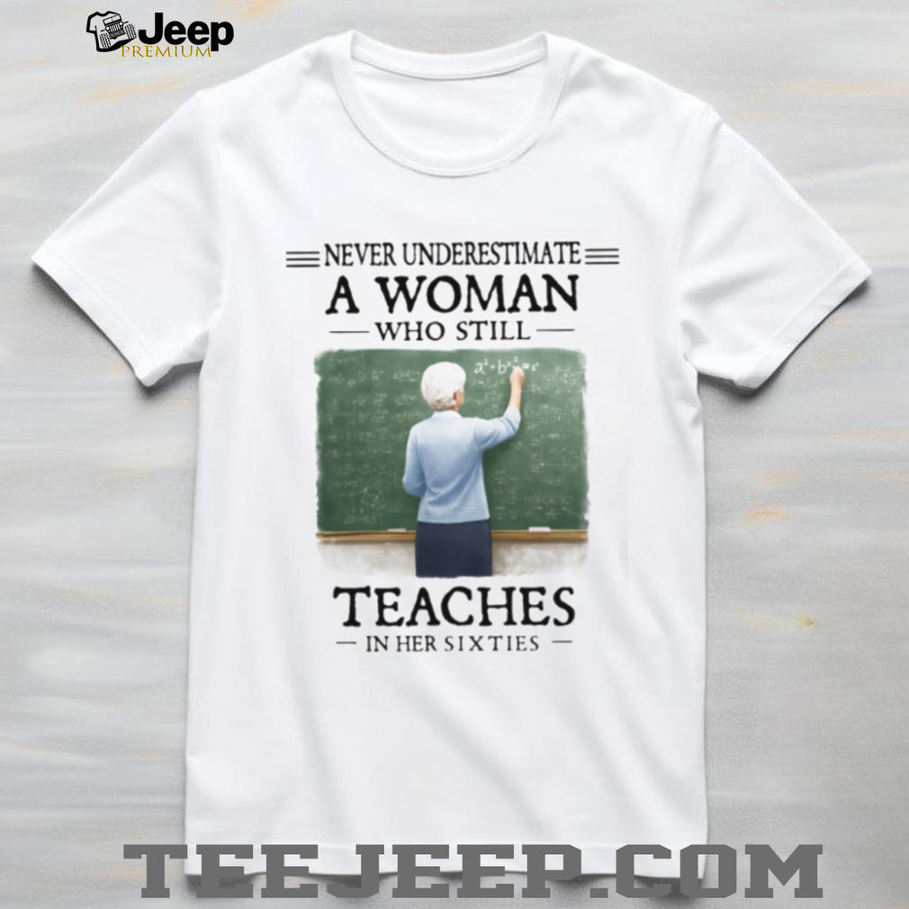 Never Underestimate a Woman Who Still Teaches in Her Sixties Shirt