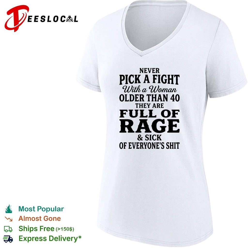 Never pick a fight with a woman older than 40 than are full of rage and sick of everyone’s shit shirt