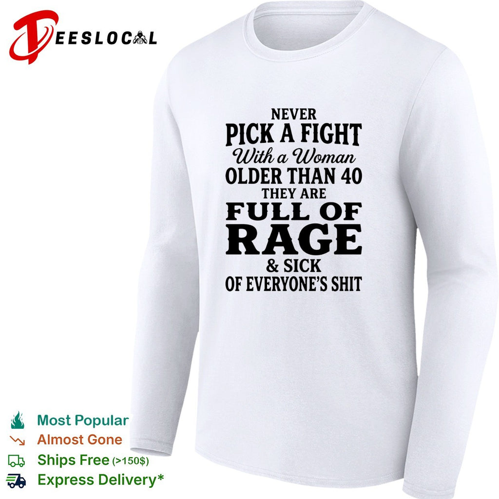 Never pick a fight with a woman older than 40 than are full of rage and sick of everyone’s shit shirt