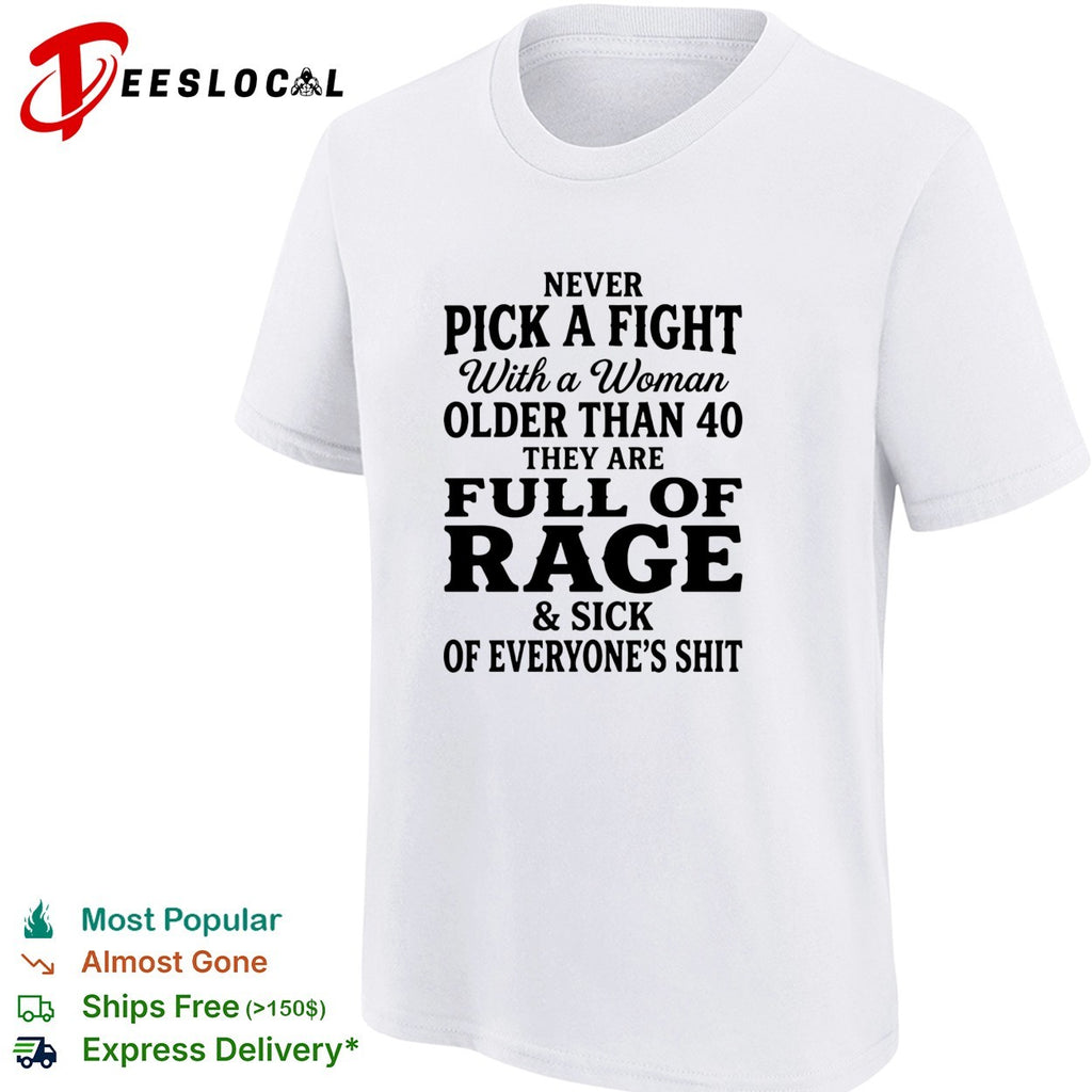 Never pick a fight with a woman older than 40 than are full of rage and sick of everyone’s shit shirt