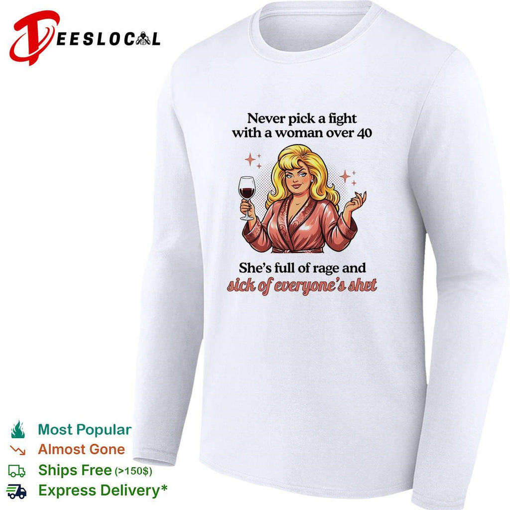Never pick a fight with a woman over 40 she’s full of rage and sick of everyone’s shit shirt