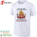 Never pick a fight with a woman over 40 she’s full of rage and sick of everyone’s shit shirt