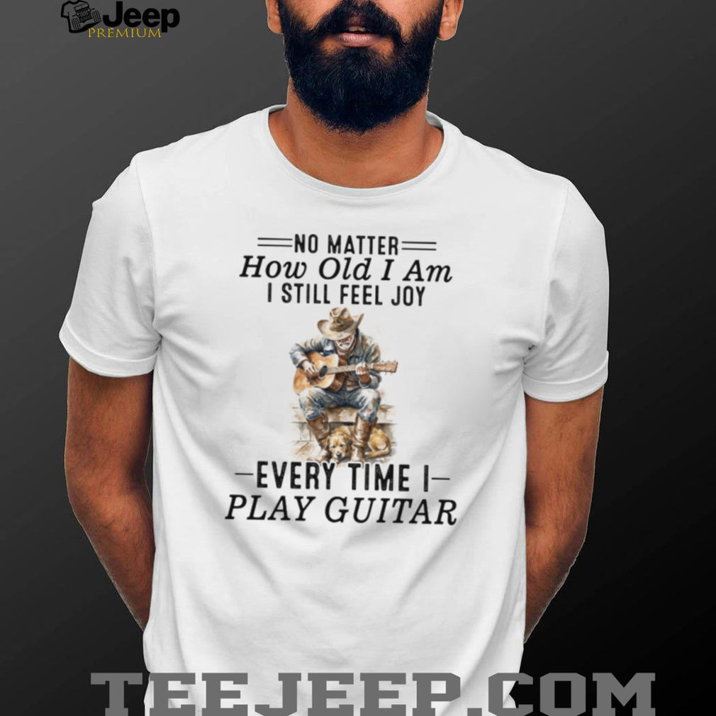 No Matter How Old I Am I Still Feel Joy Guitar Player Cowboy Shirt