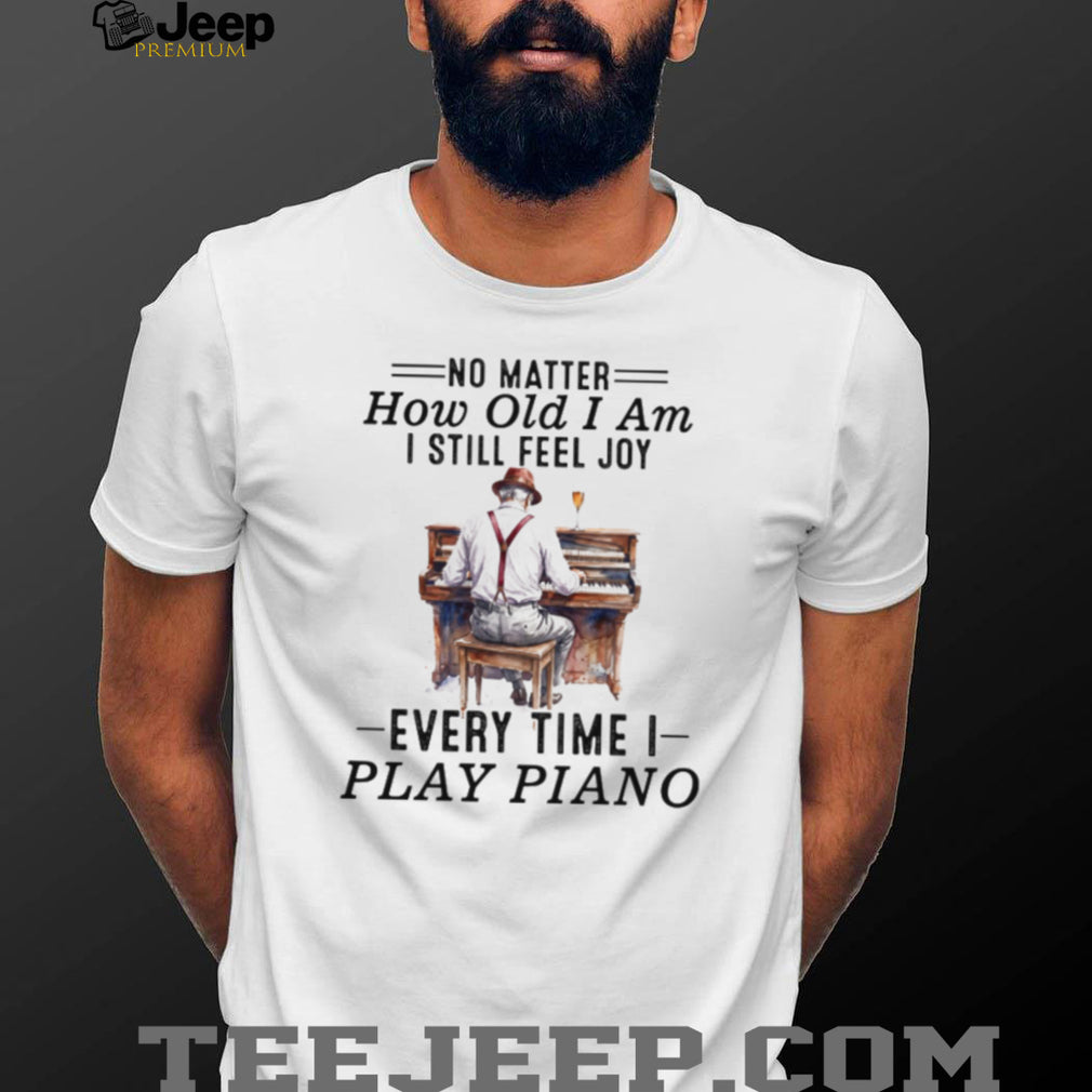 No Matter How Old I Am I Still Feel Joy Piano Player Musician Tee