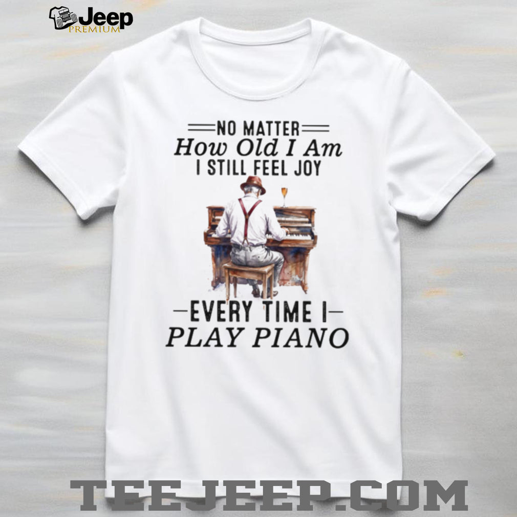 No Matter How Old I Am I Still Feel Joy Piano Player Musician Tee
