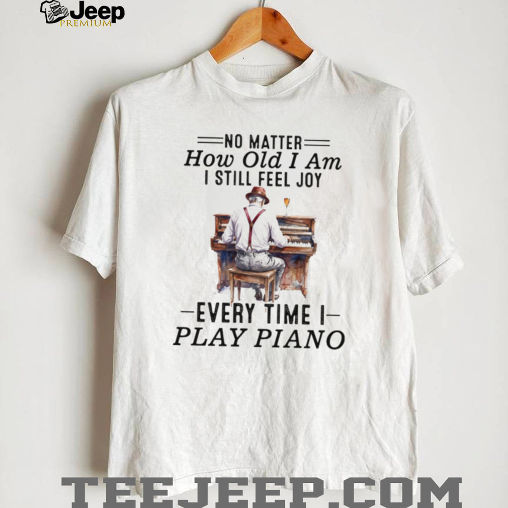 No Matter How Old I Am I Still Feel Joy Piano Player Musician Tee