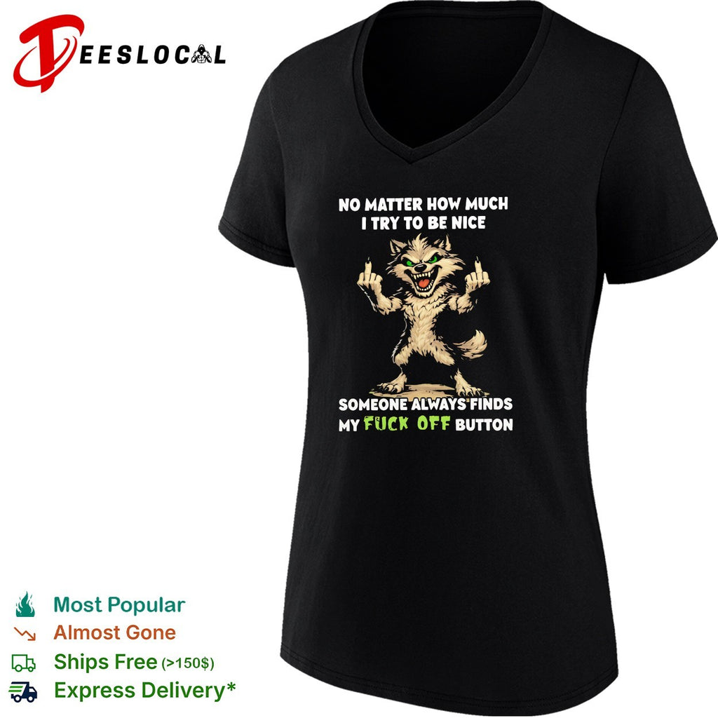 No matter how much I try to be nice someone finds my fuck off button graphic shirt