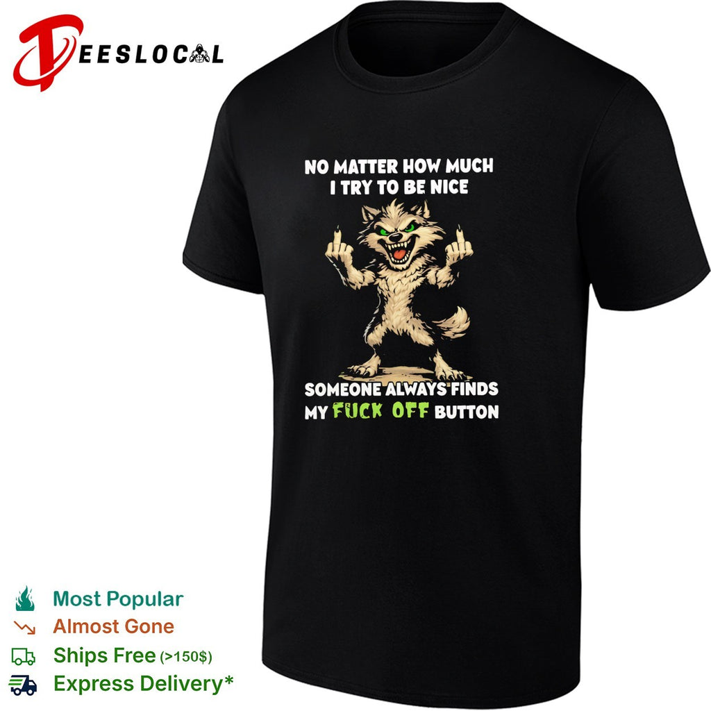 No matter how much I try to be nice someone finds my fuck off button graphic shirt