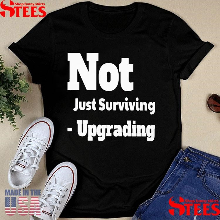 Not Just Surviving-upgrading T-shirt