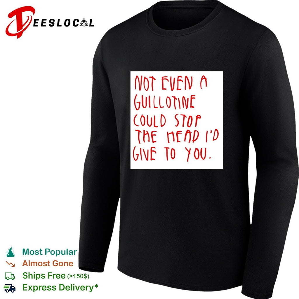 Not even a guillotine could stop the head I’d give to you shirt