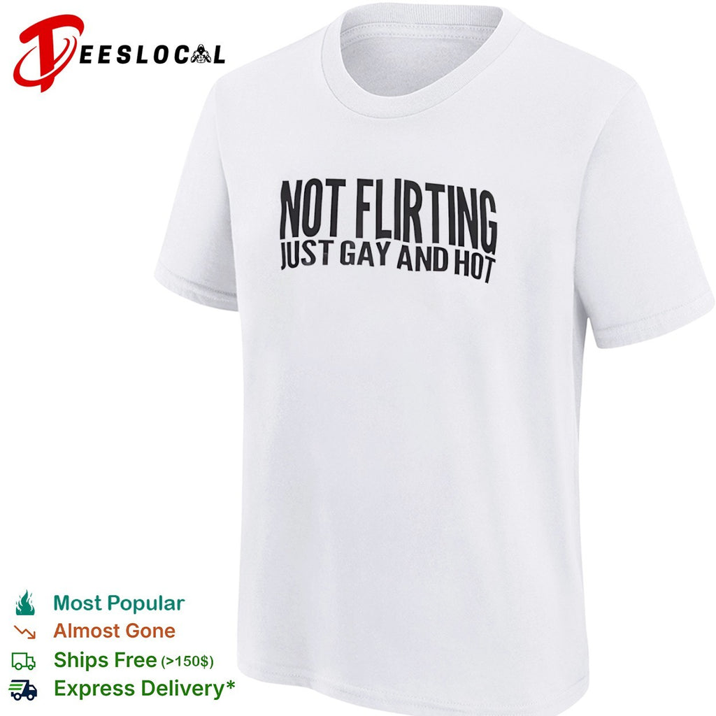 Not flirting just gay and hot shirt