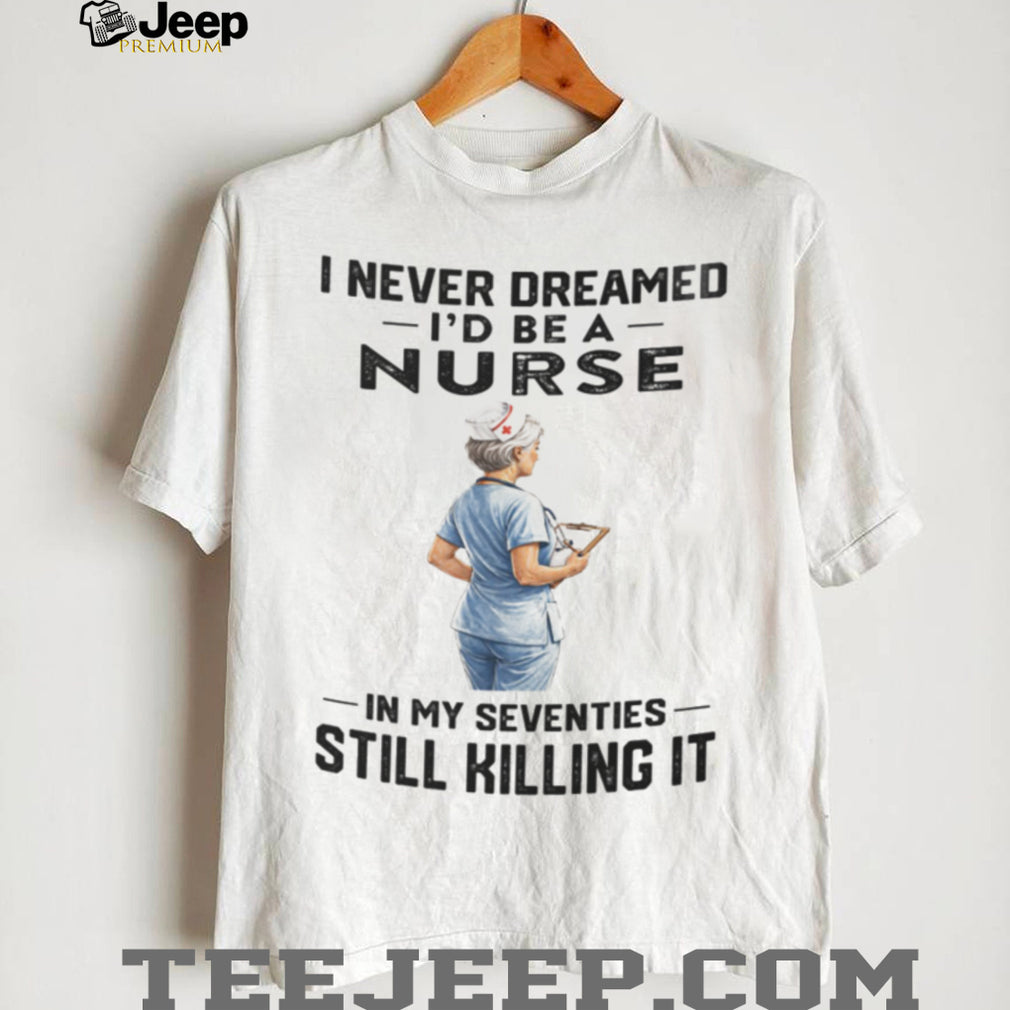Nurse In Her Seventies Still Killing It Healthcare Shirt