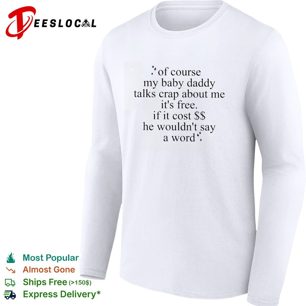 Of course my baby daddy talks crap about me it’s free typography quote shirt