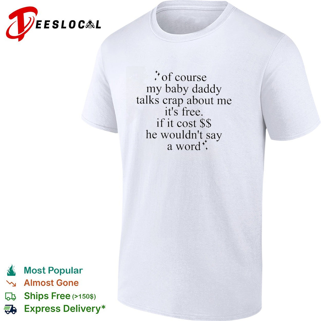 Of course my baby daddy talks crap about me it’s free typography quote shirt