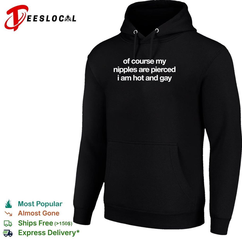 Of course my nipples are pierced I am hot and gay bold text humor shirt
