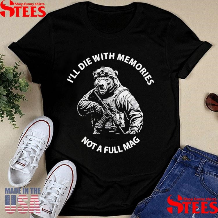 Bear I’ll Die With Memories Not A Full Mag Shirts