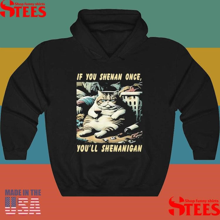 Cat If You Shenan Once You’ll Shenanigan Shirts