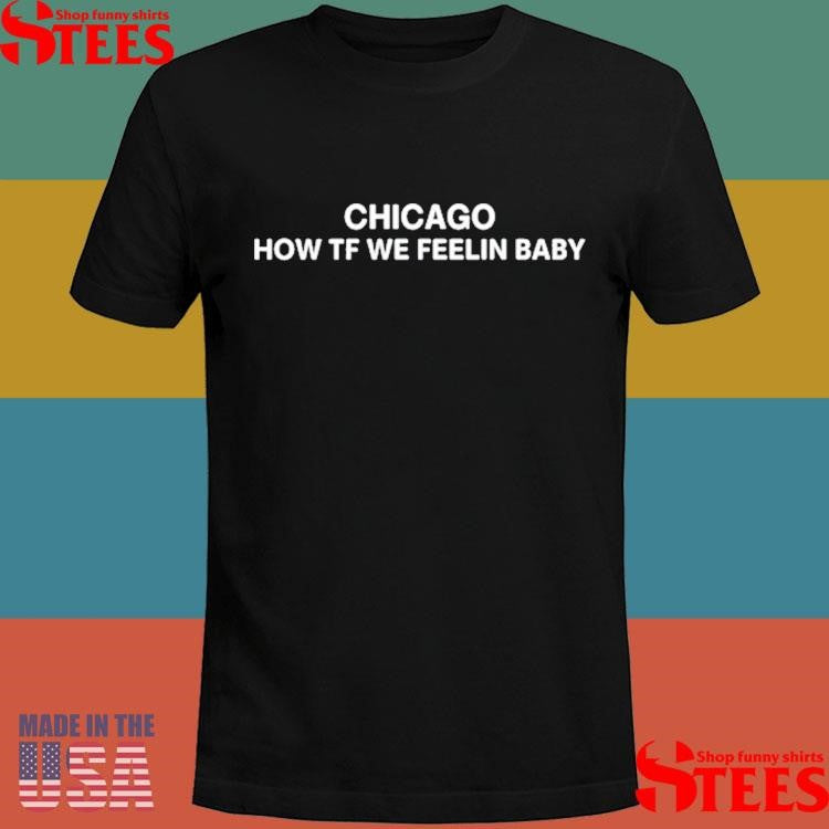 Chicago How Tf We Feelin Baby Shirts