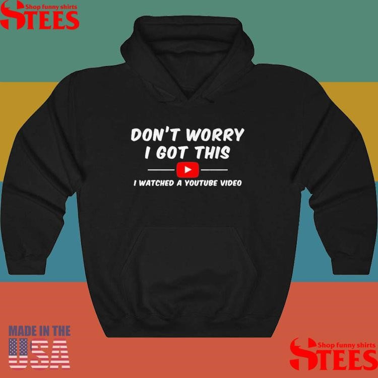 Don’t Worry I Got This I Watched A Youtube Video Shirts