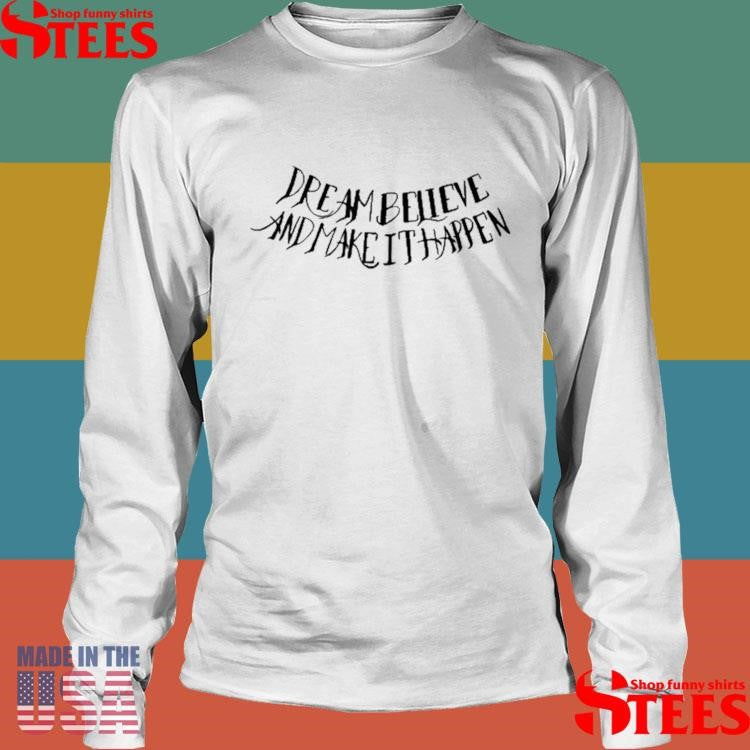 Dream Believe And Make It Happen Shirts