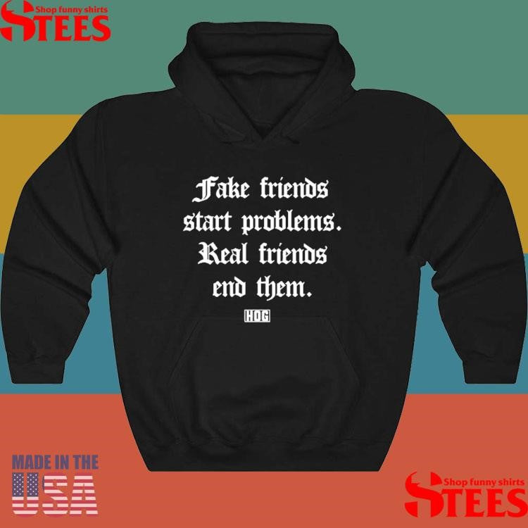 Fake Friends Start Problems Real Friends End Them Shirts