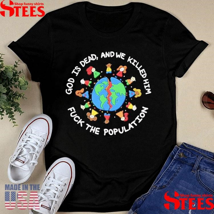 God Is Dead And We Killed Him Fuck The Population Shirts