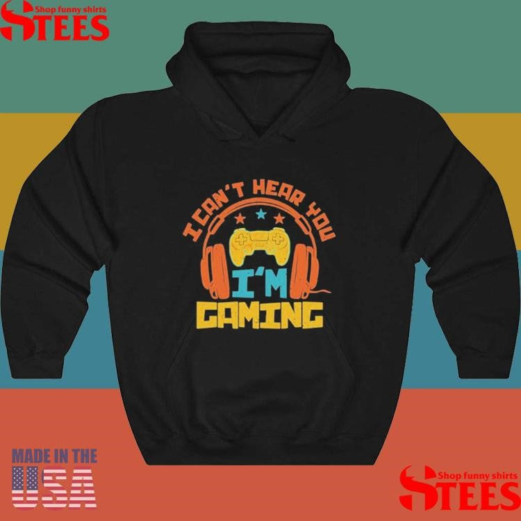 I Can’t Hear You I’m Gaming Shirts