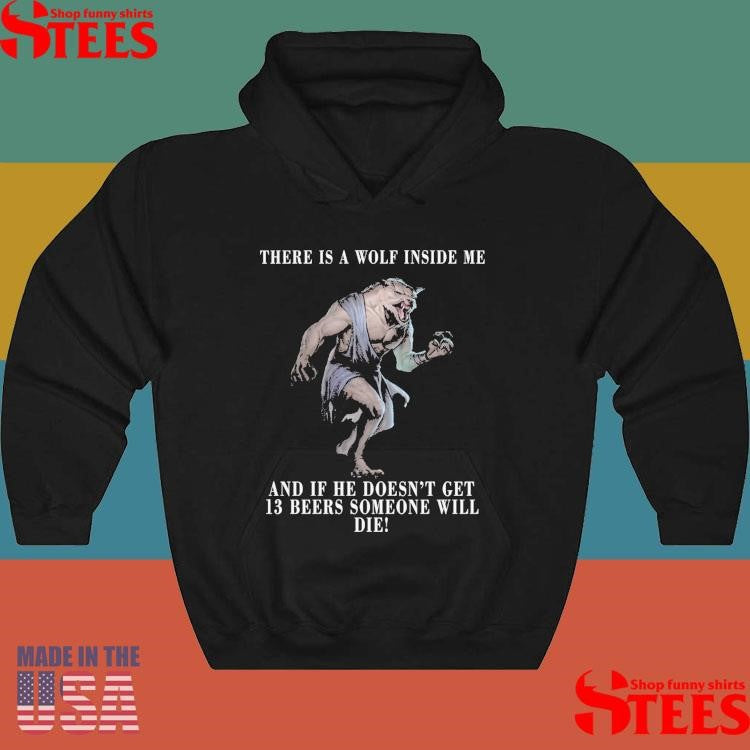 I Got A Wolf In Me And If He Doesn’t Get 13 Beers Someone Will Die Shirts