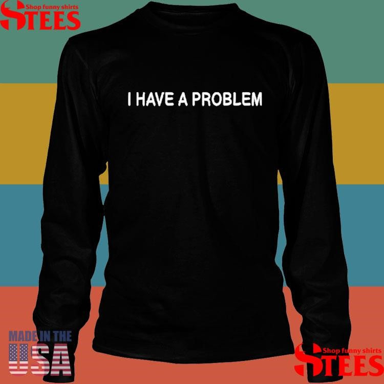 I Have A Problem The Problem Matching Shirts