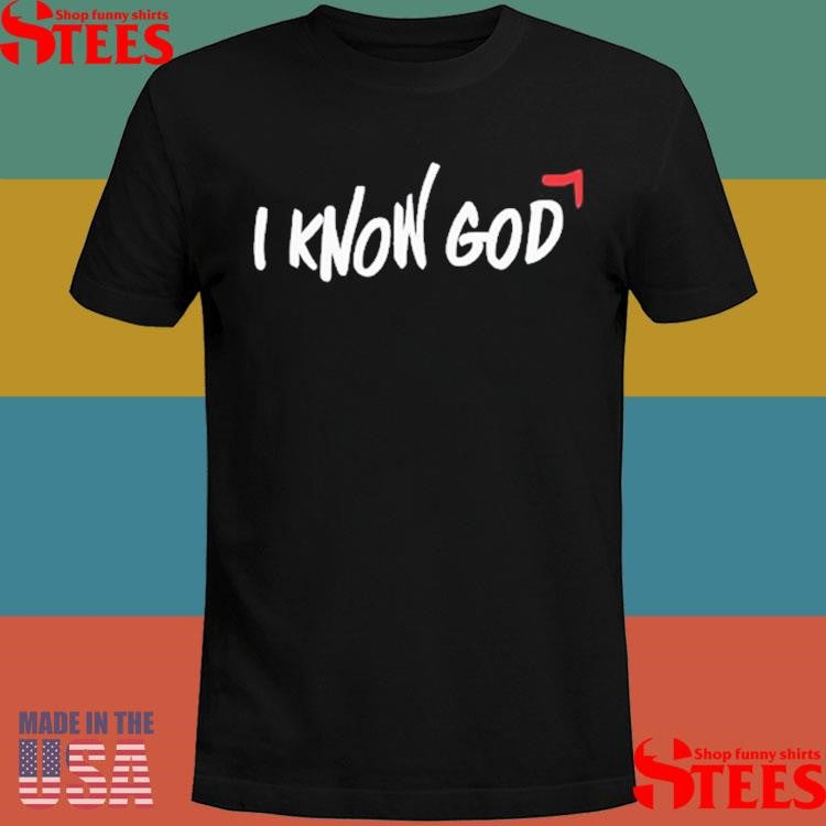 I Know God Shirts