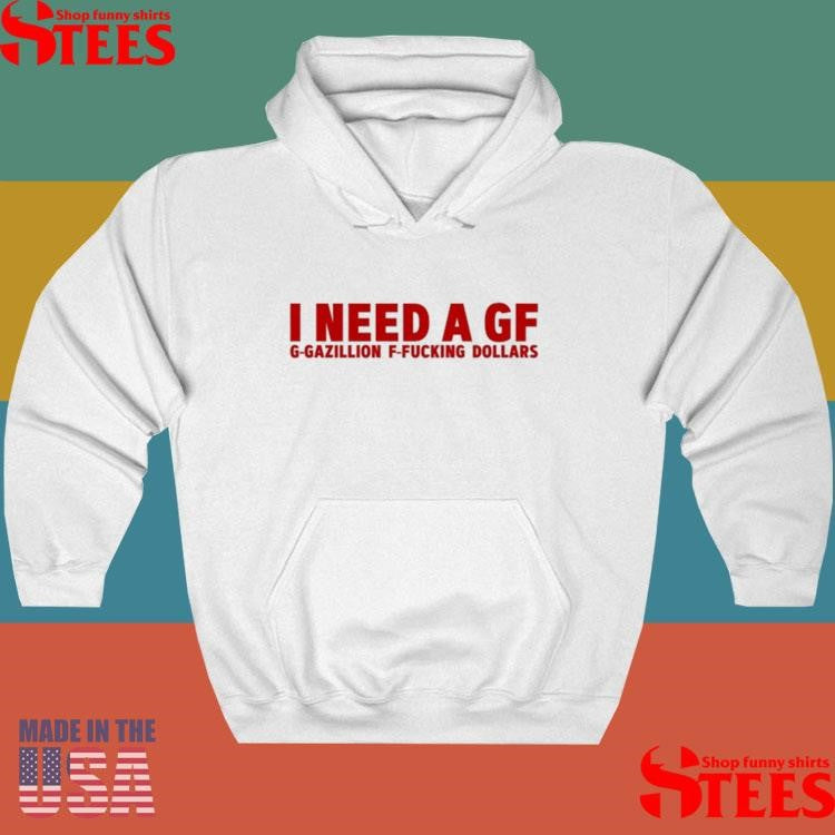 I Need A Gf G-Gazillion F-Fucking Dollars Shirts