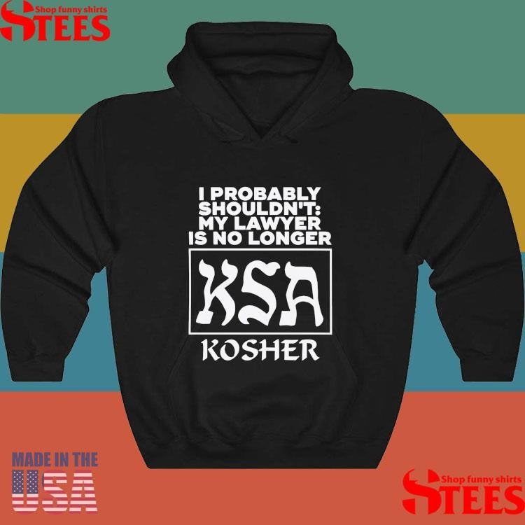 I Probably Shouldn’t My Lawyer Is No Longer KSA Kosher T-shirt