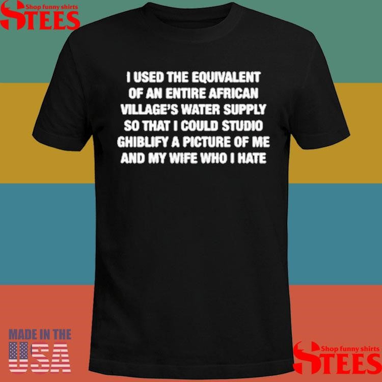 I Used The Equivalent Of An Entire African Village Water Supply So That I Could Studio Ghiblify A Picture Of Me Shirts