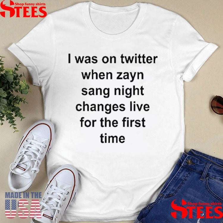 I Was On Twitter When Zayn Sang Night Changes Live For The First Time Shirts