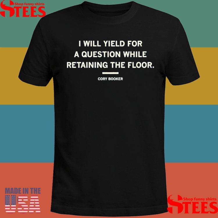 I Will Yield For A Question While Retaining The Floor Cory Booker Quote Shirts