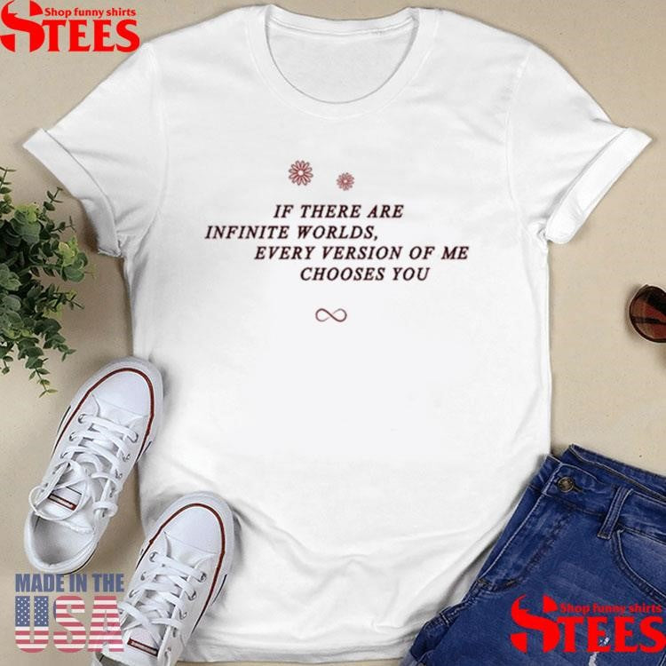 If There Are Infinite Worlds Every Version Of Me Chooses You T-shirt