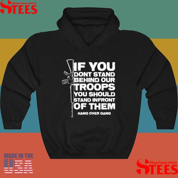 If You Dont Stand Behind Our Troops You Should Stand In Front Of Them Shirts