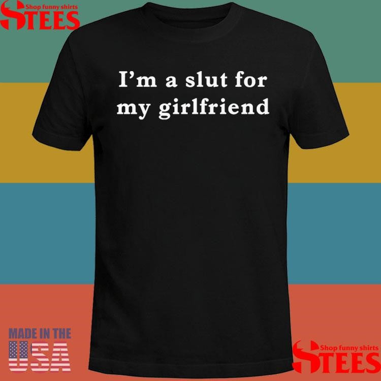 I’m A Slut For My Girlfriend T-shirt