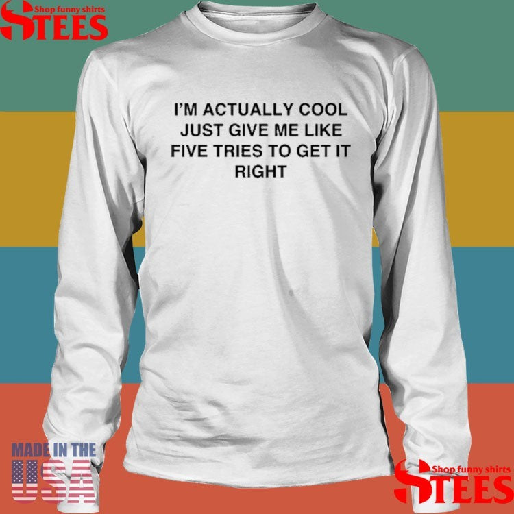 I’m Actually Cool Just Give Me Like Five Tries To Get It Right Shirts