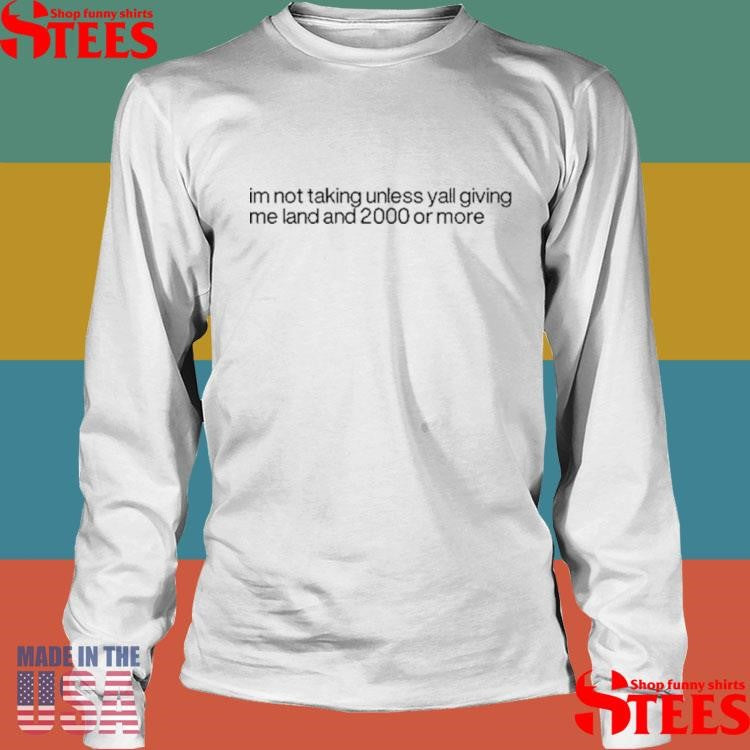 I’m Not Talking Unless Y’all Giving Me Land And 2000 Or More Shirts