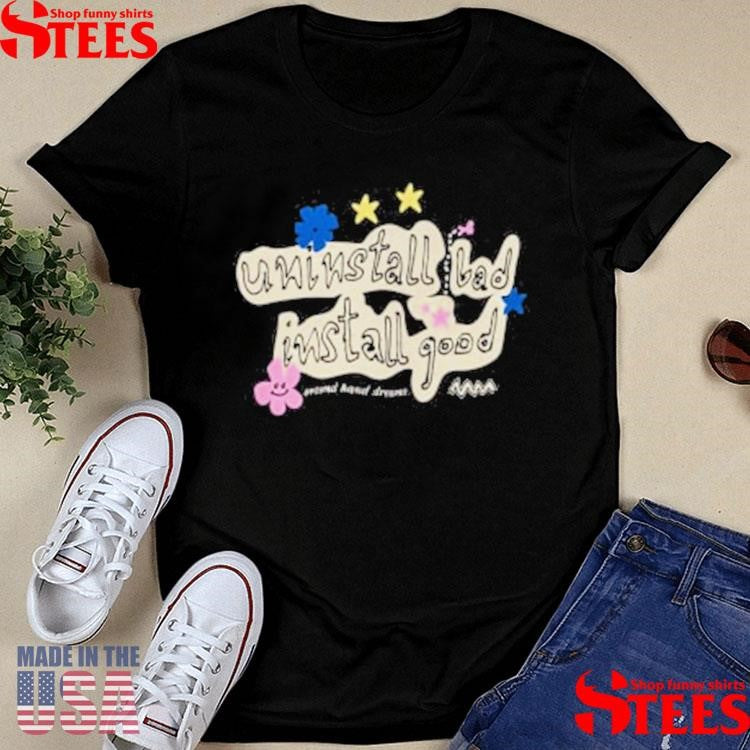 Install Good Uninstall Bad Install Good Shirts