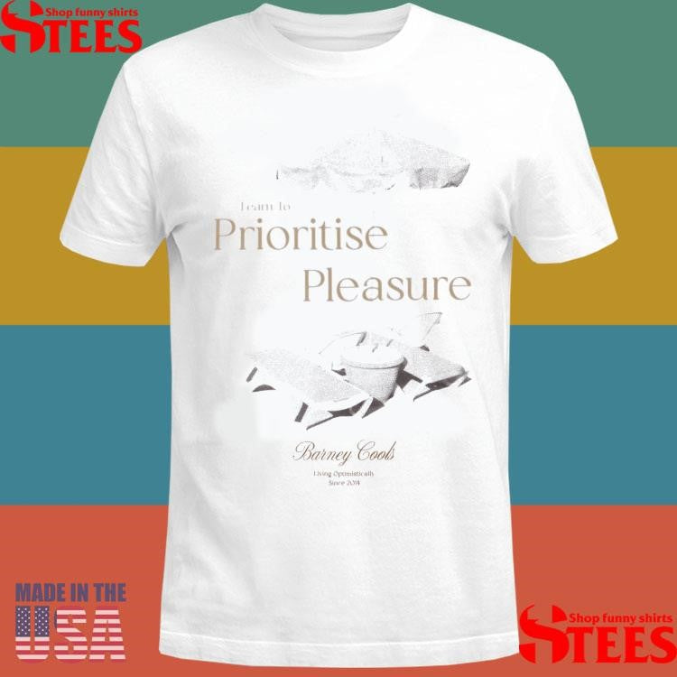Lesson Learn To Prioritise Pleasure Barney Cools Living Optimistically Since 2014 Shirts