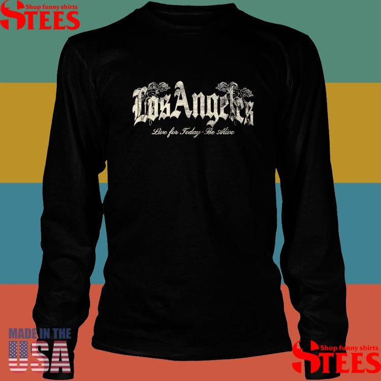 Los Angeles Live For Today Be Alive Shirts