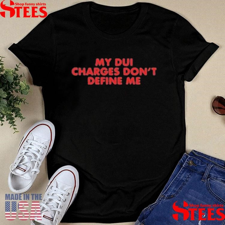 My Dui Charges Don’t Define Me T-shirt