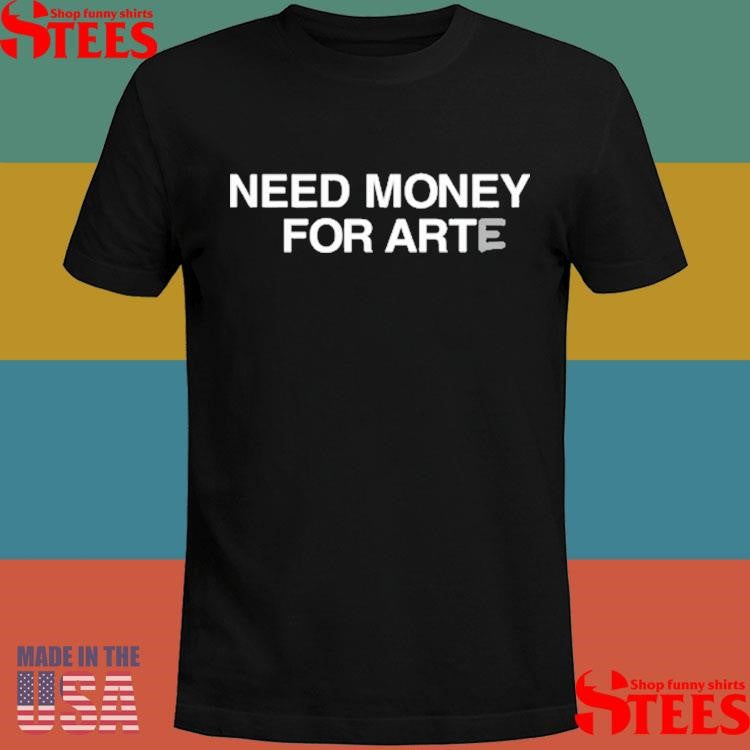 Need Money For Arte Shirts