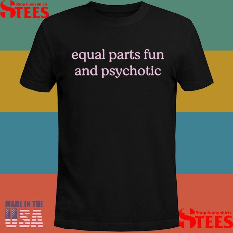 Official Equal Parts Fun And Psychotic Shirtss