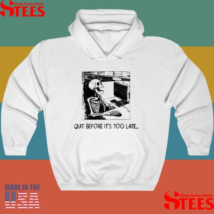 Quit Before It’s Too Late Shirts