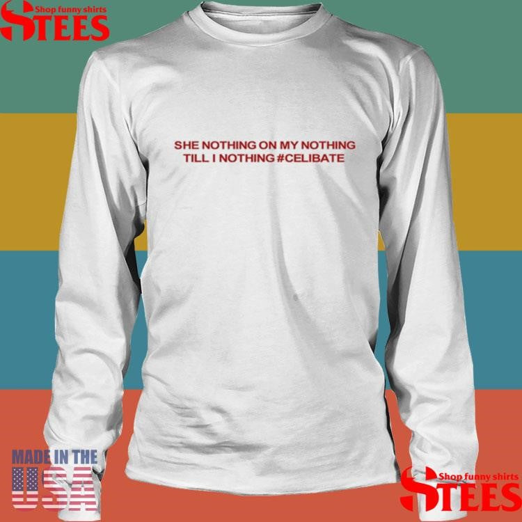 She Nothing On My Nothing Till I Nothing Celibate Shirts
