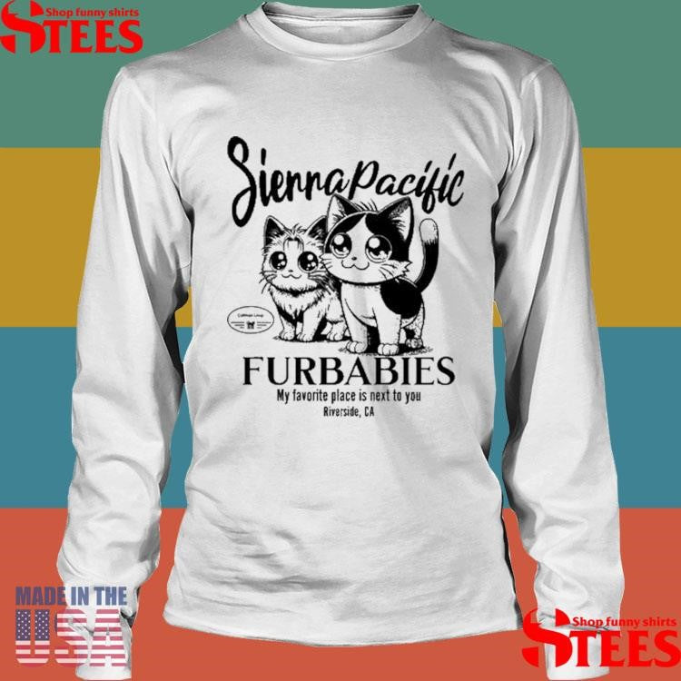 Sierra Pacific Furbabies My Favorite Place Is Next To You Riverside, Ca Shirts